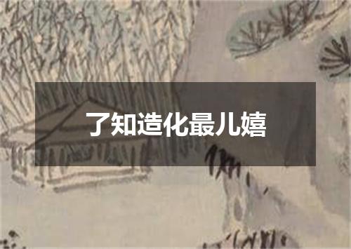 了知造化最儿嬉