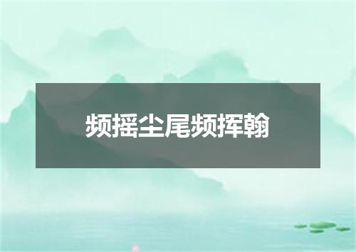 频摇尘尾频挥翰
