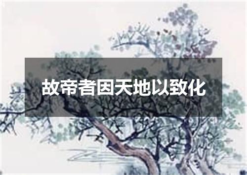 故帝者因天地以致化