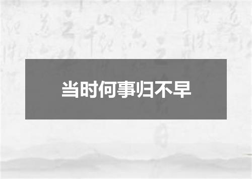 当时何事归不早