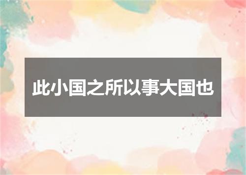 此小国之所以事大国也