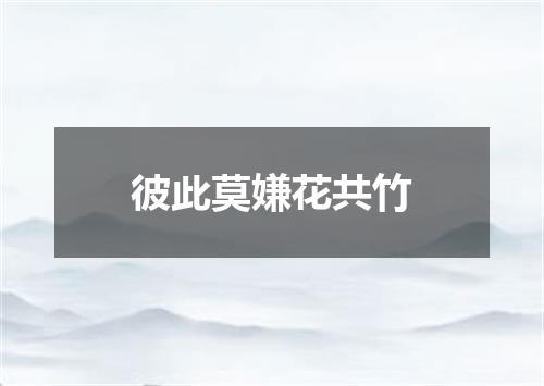 彼此莫嫌花共竹