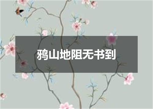 鸦山地阻无书到