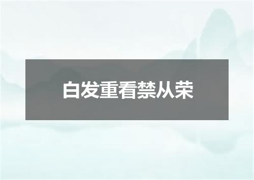 白发重看禁从荣