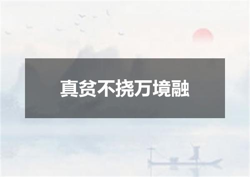 真贫不挠万境融