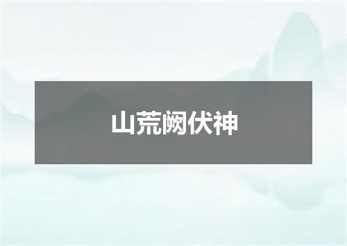 山荒阙伏神