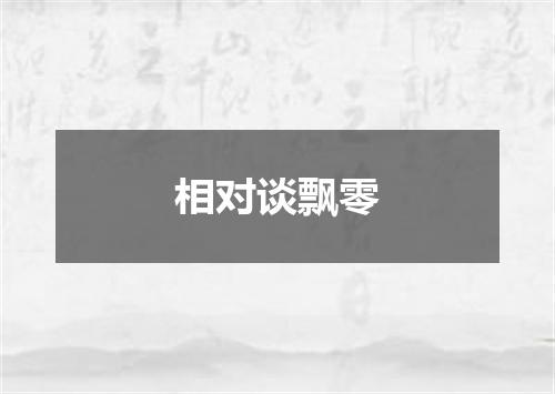 相对谈飘零