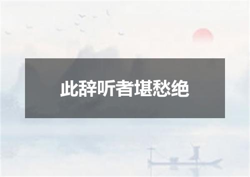 此辞听者堪愁绝