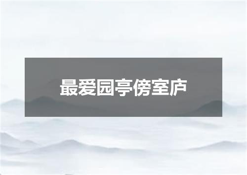 最爱园亭傍室庐