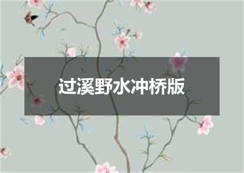 过溪野水冲桥版