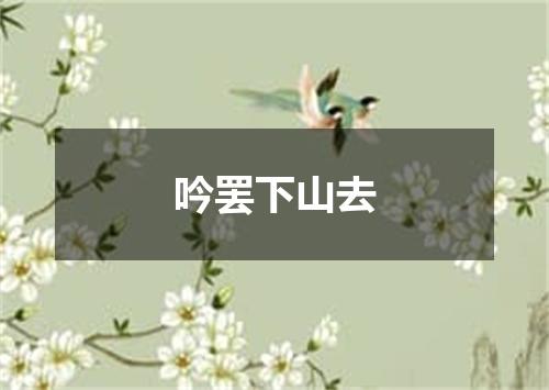 吟罢下山去