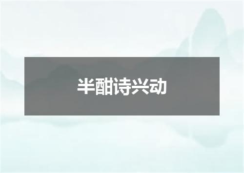 半酣诗兴动