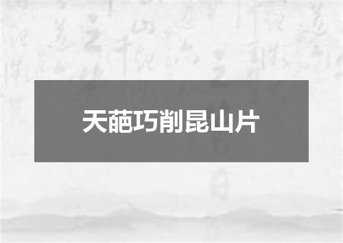 天葩巧削昆山片