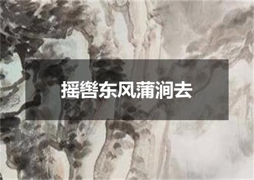 摇辔东风蒲涧去