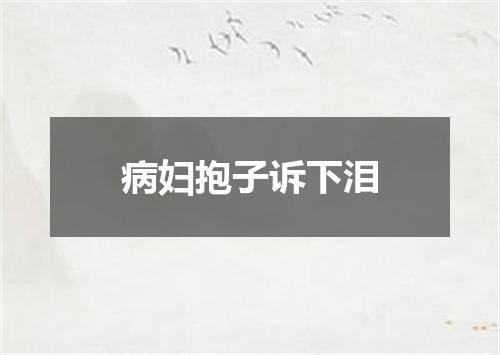 病妇抱子诉下泪
