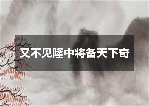 又不见隆中将备天下奇