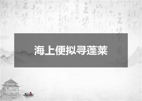 海上便拟寻蓬莱