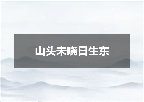 山头未晓日生东