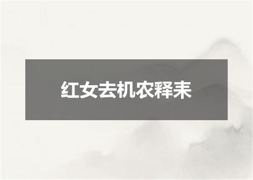 红女去机农释耒