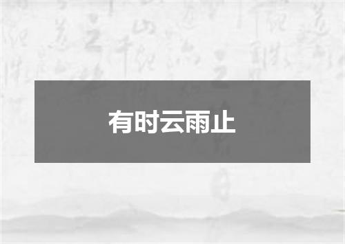 有时云雨止