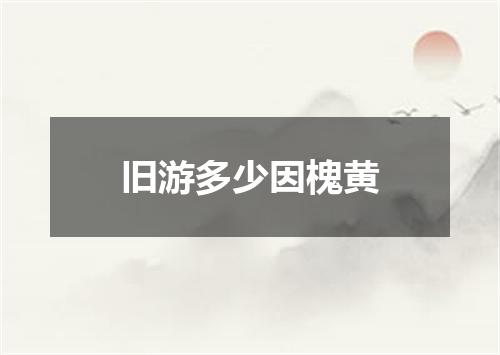 旧游多少因槐黄