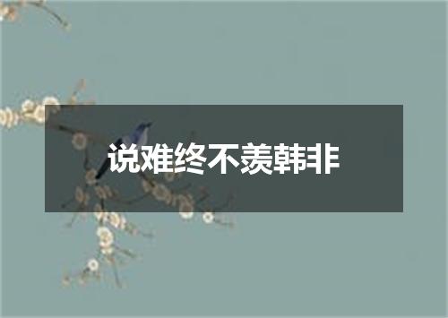 说难终不羡韩非