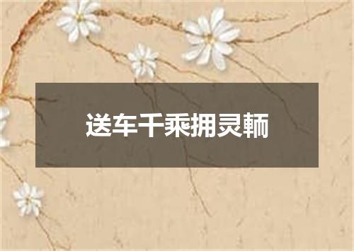送车千乘拥灵輀