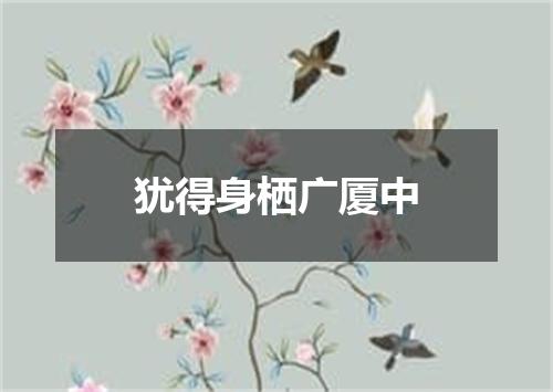 犹得身栖广厦中
