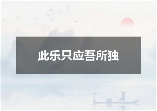 此乐只应吾所独