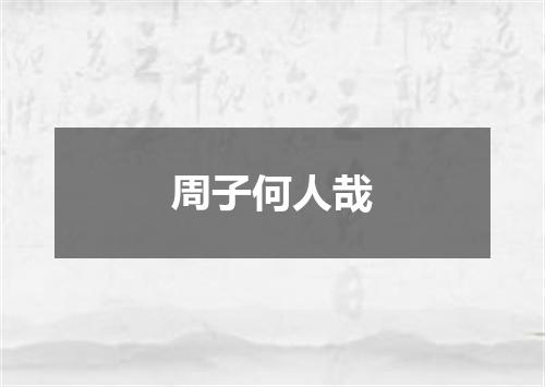 周子何人哉