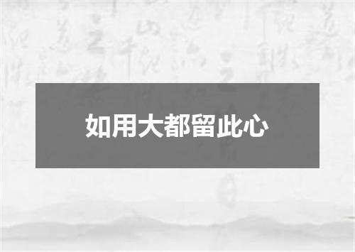 如用大都留此心