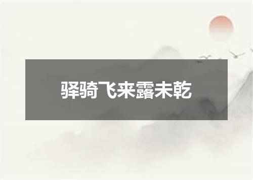 驿骑飞来露未乾