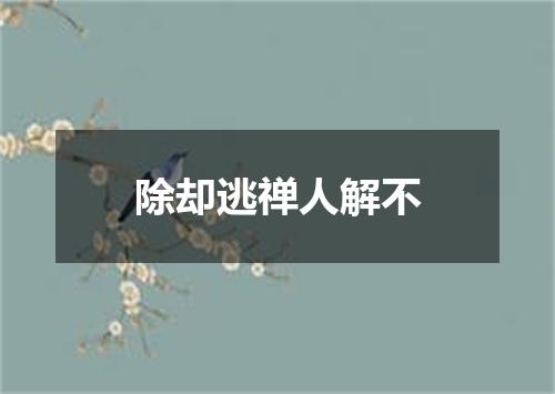 除却逃禅人解不