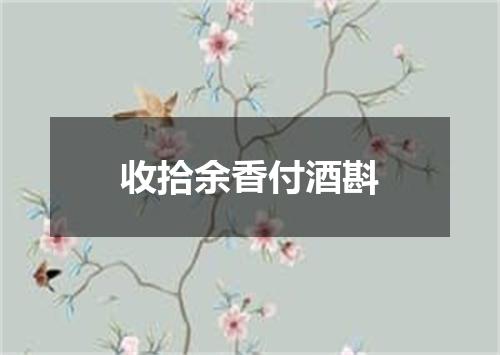 收拾余香付酒斟