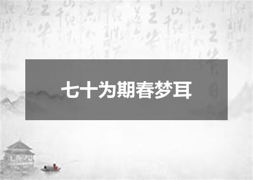 七十为期春梦耳