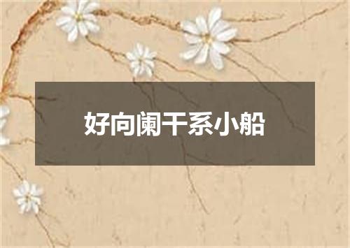 好向阑干系小船