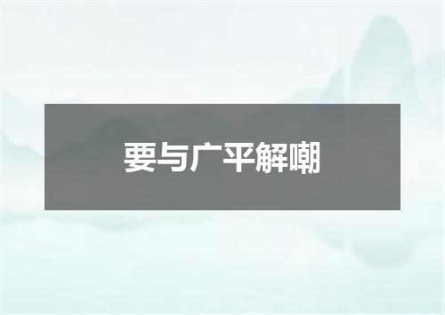 要与广平解嘲