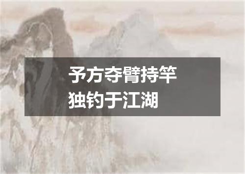 予方夺臂持竿独钓于江湖