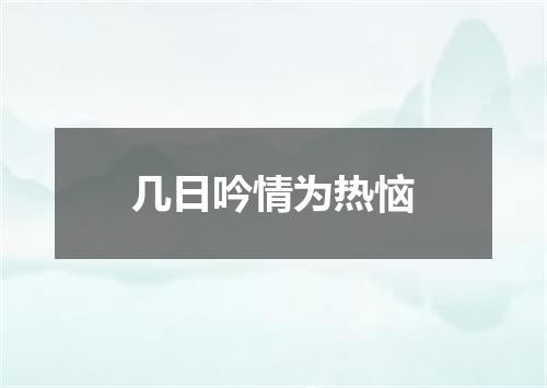 几日吟情为热恼