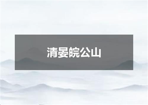 清晏皖公山
