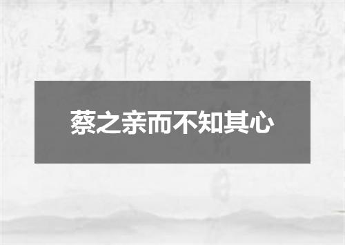 蔡之亲而不知其心