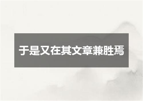 于是又在其文章兼胜焉