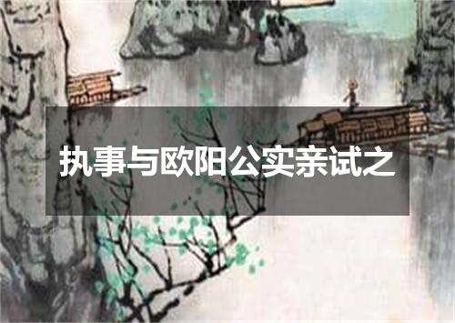 执事与欧阳公实亲试之