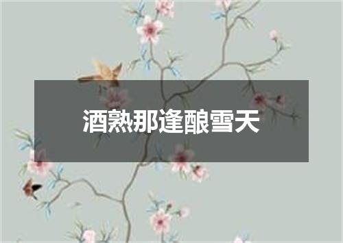 酒熟那逢酿雪天