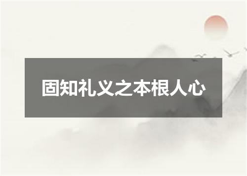 固知礼义之本根人心