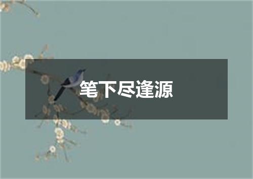 笔下尽逢源