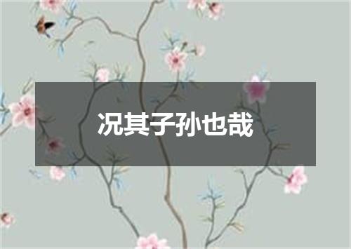 况其子孙也哉