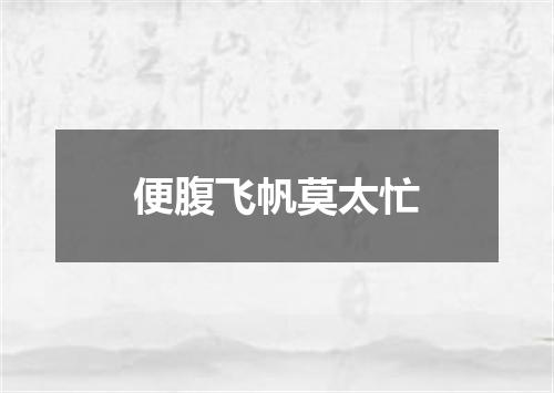 便腹飞帆莫太忙