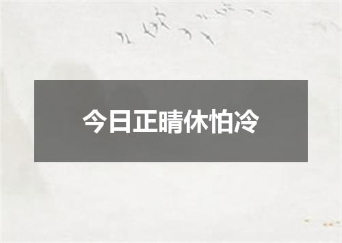 今日正晴休怕冷