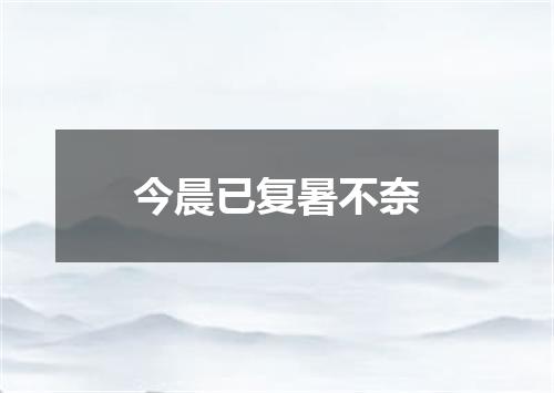 今晨已复暑不奈